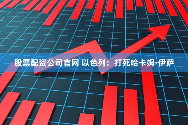 股票配资公司官网 以色列：打死哈卡姆·伊萨