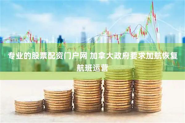 专业的股票配资门户网 加拿大政府要求加航恢复航班运营