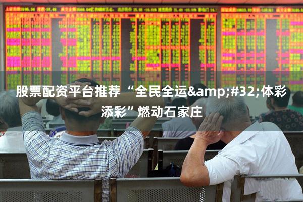 股票配资平台推荐 “全民全运&#32;体彩添彩”燃动石家庄