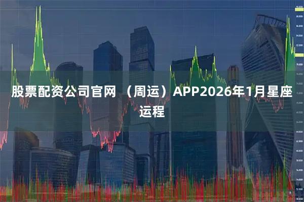 股票配资公司官网 (周运)APP2026年1月星座运程